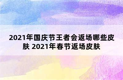 2021年国庆节王者会返场哪些皮肤 2021年春节返场皮肤